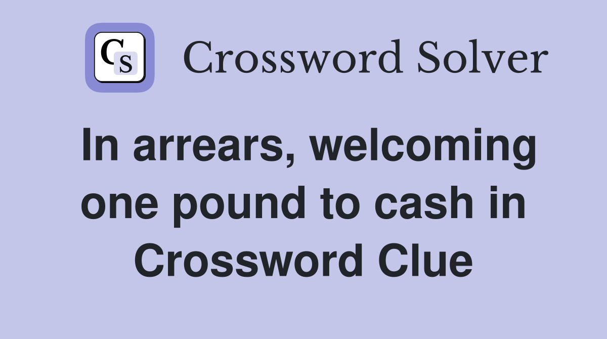 In arrears, one pound to cash in Crossword Clue Answers